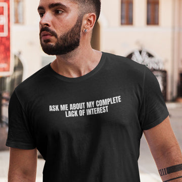 Ask Me About My Complete Lack Of Interest - Funny Slogan T-Shirts From Getting Shirty