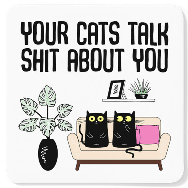 Your Cats Talk Shit About You Cat Coaster