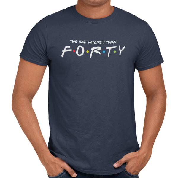 The One Where I Turn Forty T-Shirt