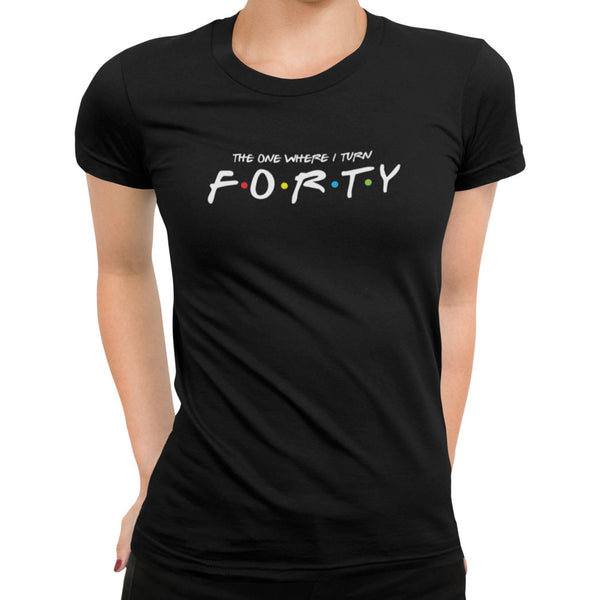 The One Where I Turn Forty T-Shirt